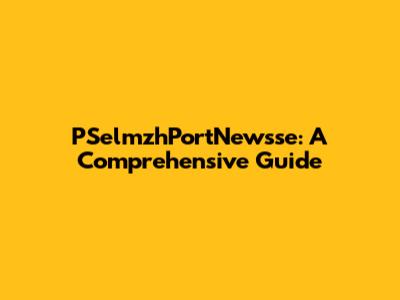 PSelmzhPortNewsse: A Comprehensive Guide
