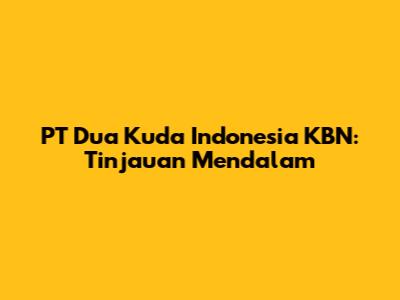 PT Dua Kuda Indonesia KBN: Tinjauan Mendalam