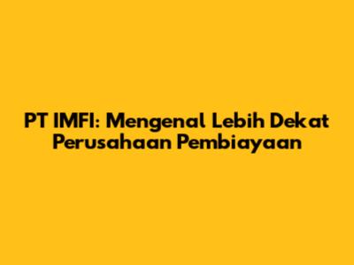 PT IMFI: Mengenal Lebih Dekat Perusahaan Pembiayaan
