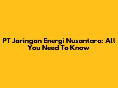 PT Jaringan Energi Nusantara: All You Need To Know