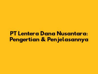 PT Lentera Dana Nusantara: Pengertian & Penjelasannya