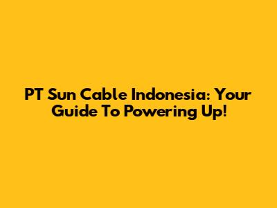 PT Sun Cable Indonesia: Your Guide To Powering Up!