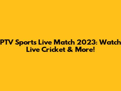 PTV Sports Live Match 2023: Watch Live Cricket & More!