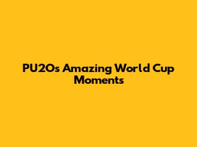 PU2O's Amazing World Cup Moments