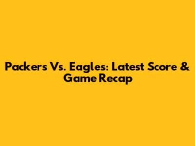 Packers Vs. Eagles: Latest Score & Game Recap