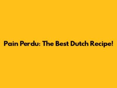 Pain Perdu: The Best Dutch Recipe!