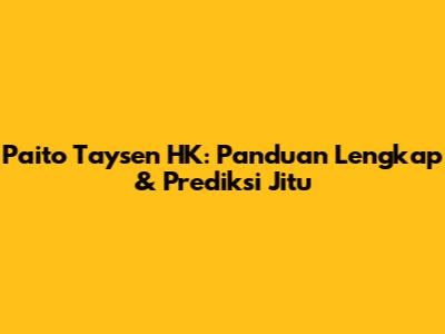 Paito Taysen HK: Panduan Lengkap & Prediksi Jitu