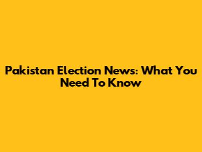 Pakistan Election News: What You Need To Know