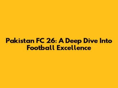 Pakistan FC 26: A Deep Dive Into Football Excellence