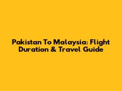 Pakistan To Malaysia: Flight Duration & Travel Guide