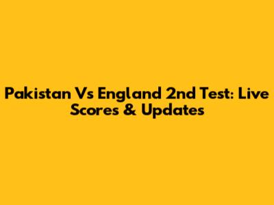 Pakistan Vs England 2nd Test: Live Scores & Updates