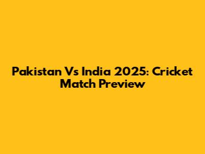 Pakistan Vs India 2025: Cricket Match Preview
