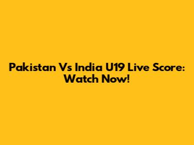 Pakistan Vs India U19 Live Score: Watch Now!