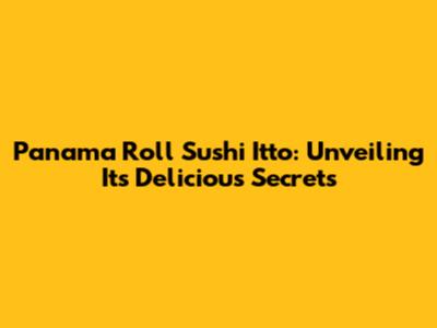 Panama Roll Sushi Itto: Unveiling Its Delicious Secrets