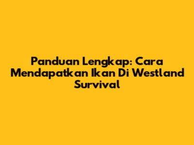 Panduan Lengkap: Cara Mendapatkan Ikan Di Westland Survival