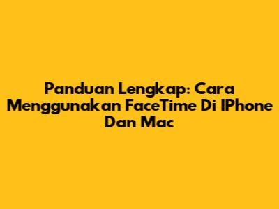 Panduan Lengkap: Cara Menggunakan FaceTime Di IPhone Dan Mac