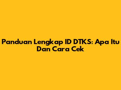 Panduan Lengkap ID DTKS: Apa Itu Dan Cara Cek