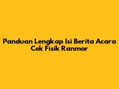 Panduan Lengkap Isi Berita Acara Cek Fisik Ranmor