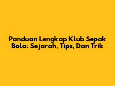 Panduan Lengkap Klub Sepak Bola: Sejarah, Tips, Dan Trik