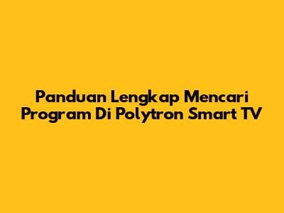 Panduan Lengkap Mencari Program Di Polytron Smart TV