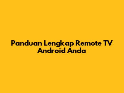 Panduan Lengkap Remote TV Android Anda