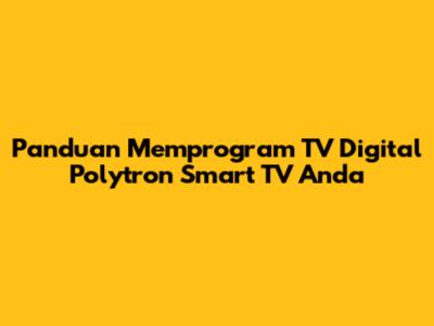 Panduan Memprogram TV Digital Polytron Smart TV Anda