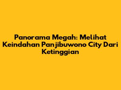 Panorama Megah: Melihat Keindahan Panjibuwono City Dari Ketinggian
