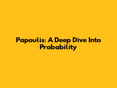 Papoulis: A Deep Dive Into Probability