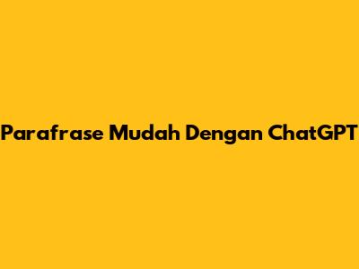 Parafrase Mudah Dengan ChatGPT