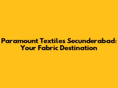Paramount Textiles Secunderabad: Your Fabric Destination