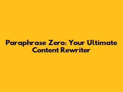 Paraphrase Zero: Your Ultimate Content Rewriter