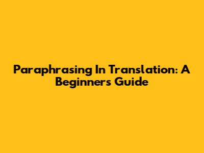 Paraphrasing In Translation: A Beginner's Guide