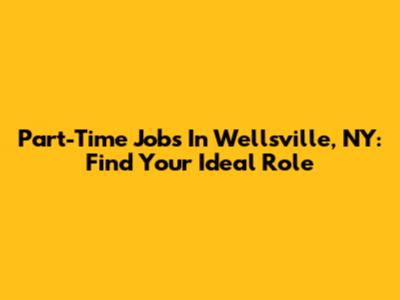 Part-Time Jobs In Wellsville, NY: Find Your Ideal Role