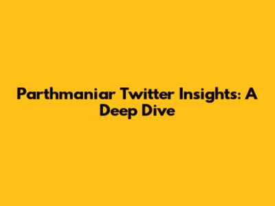 Parthmaniar Twitter Insights: A Deep Dive