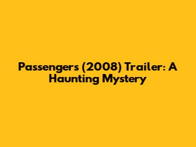 Passengers (2008) Trailer: A Haunting Mystery