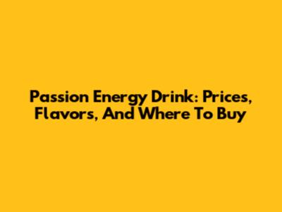 Passion Energy Drink: Prices, Flavors, And Where To Buy