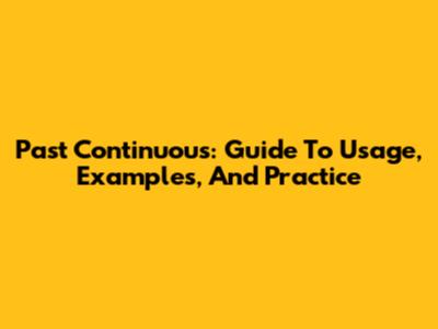 Past Continuous: Guide To Usage, Examples, And Practice