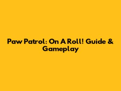 Paw Patrol: On A Roll! Guide & Gameplay