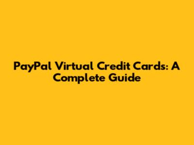 PayPal Virtual Credit Cards: A Complete Guide
