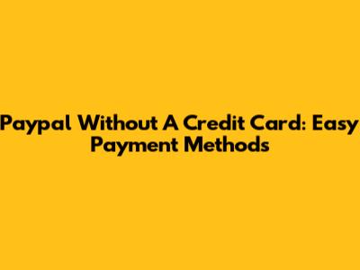 Paypal Without A Credit Card: Easy Payment Methods