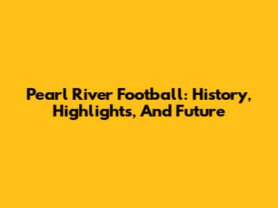 Pearl River Football: History, Highlights, And Future