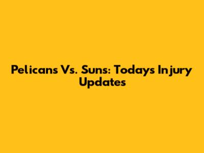 Pelicans Vs. Suns: Today's Injury Updates
