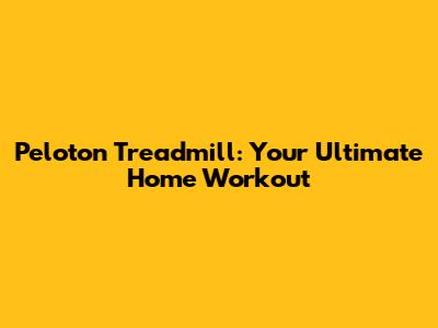 Peloton Treadmill: Your Ultimate Home Workout