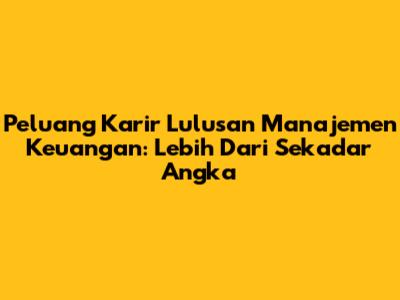 Peluang Karir Lulusan Manajemen Keuangan: Lebih Dari Sekadar Angka