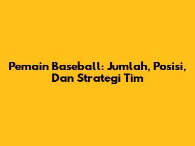 Pemain Baseball: Jumlah, Posisi, Dan Strategi Tim