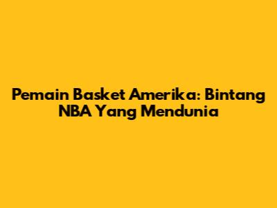 Pemain Basket Amerika: Bintang NBA Yang Mendunia