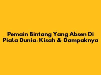 Pemain Bintang Yang Absen Di Piala Dunia: Kisah & Dampaknya