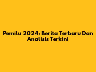 Pemilu 2024: Berita Terbaru Dan Analisis Terkini