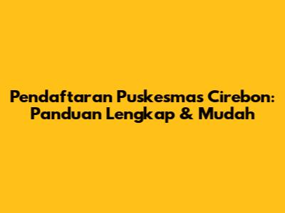 Pendaftaran Puskesmas Cirebon: Panduan Lengkap & Mudah
