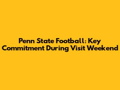 Penn State Football: Key Commitment During Visit Weekend